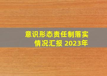 意识形态责任制落实情况汇报 2023年